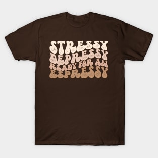 Stressy Depressy Ready for an Espressy T-Shirt